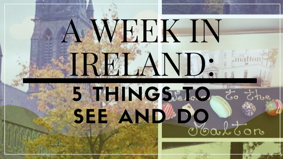 A week in Ireland: 5 things to do and see